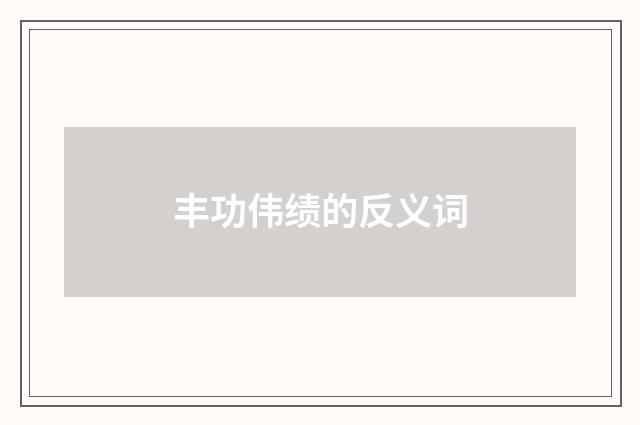 丰功伟绩的反义词
