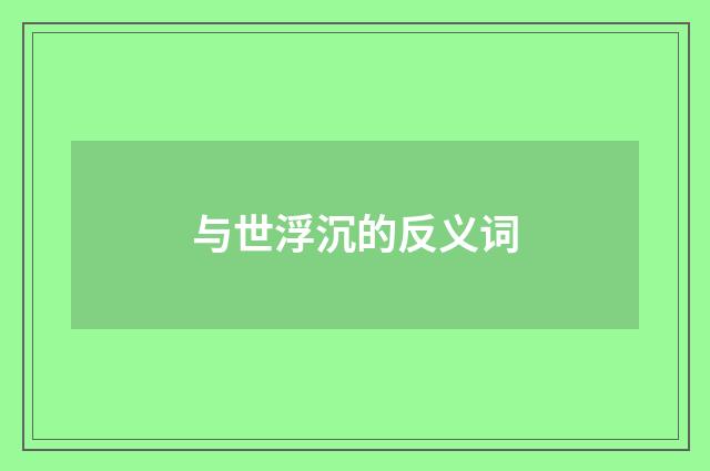 与世浮沉的反义词