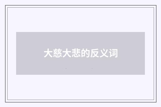 大慈大悲的反义词