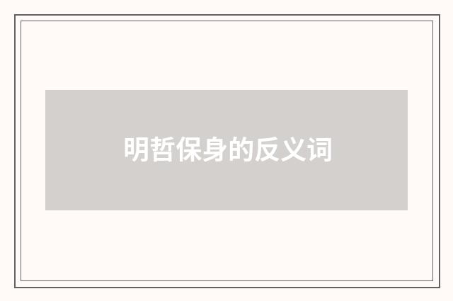 明哲保身的反义词