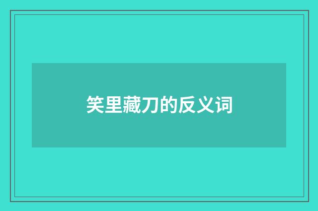 笑里藏刀的反义词