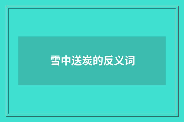 雪中送炭的反义词