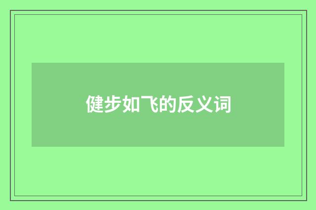 健步如飞的反义词