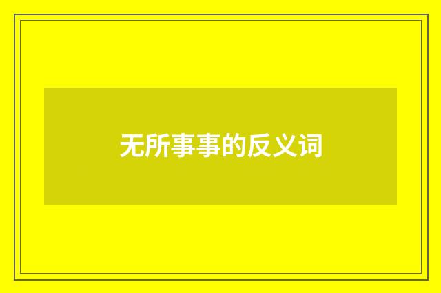 无所事事的反义词