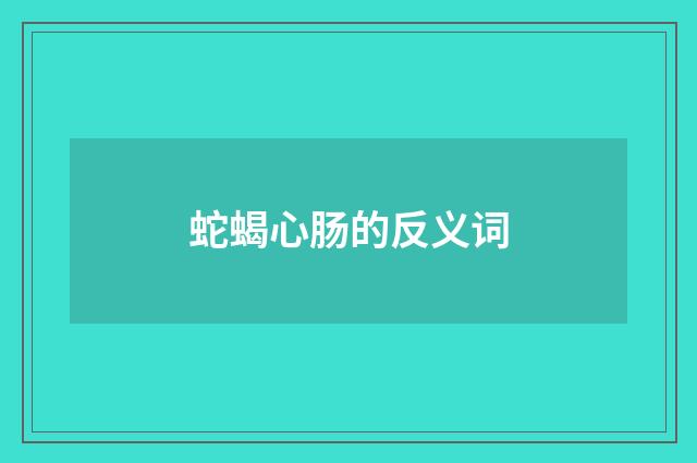 蛇蝎心肠的反义词