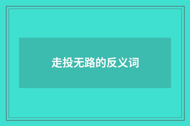 走投无路的反义词