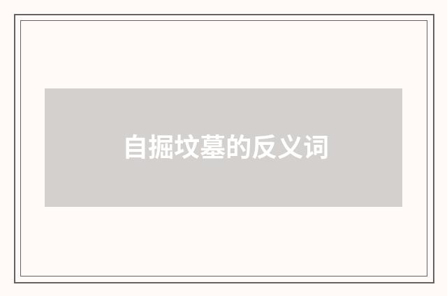 自掘坟墓的反义词
