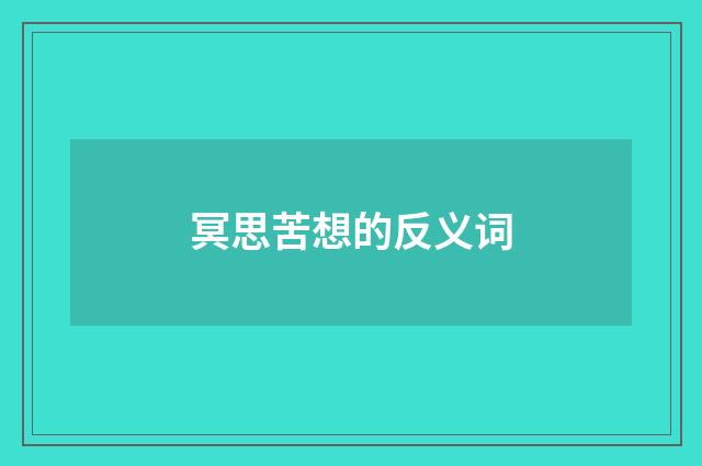 冥思苦想的反义词