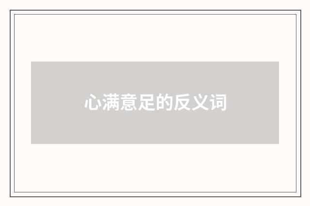 心满意足的反义词