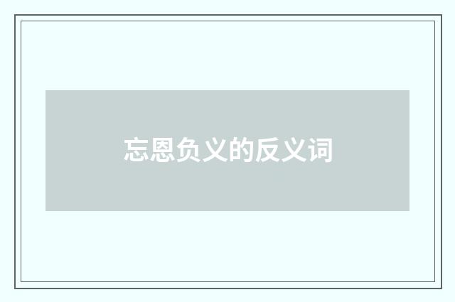 忘恩负义的反义词