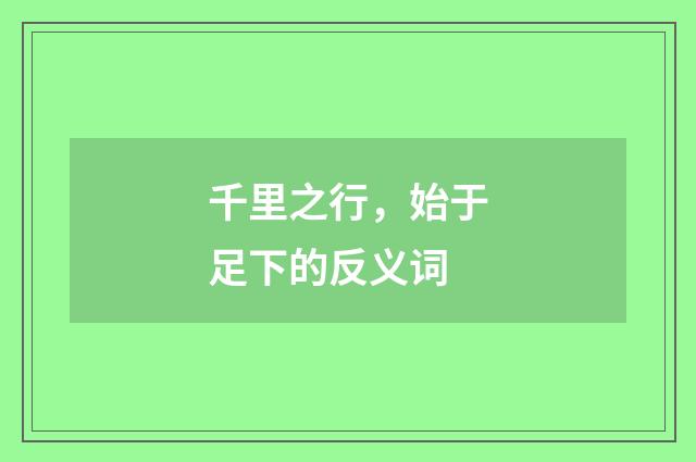 千里之行，始于足下的反义词