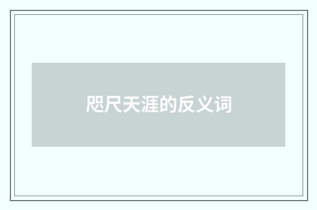 咫尺天涯的反义词