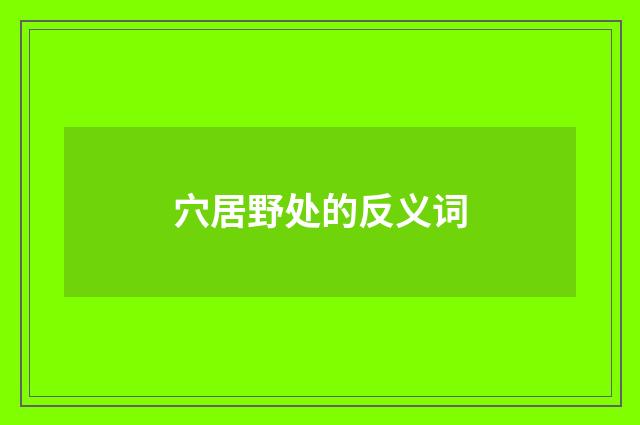 穴居野处的反义词