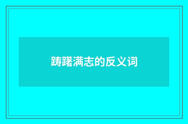 踌躇满志的反义词