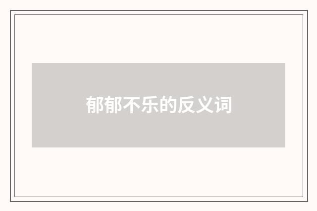 郁郁不乐的反义词