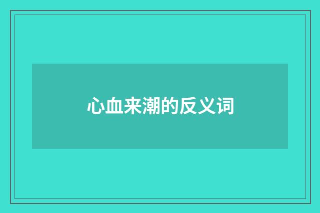 心血来潮的反义词