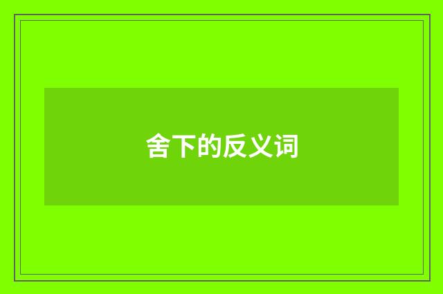舍下的反义词