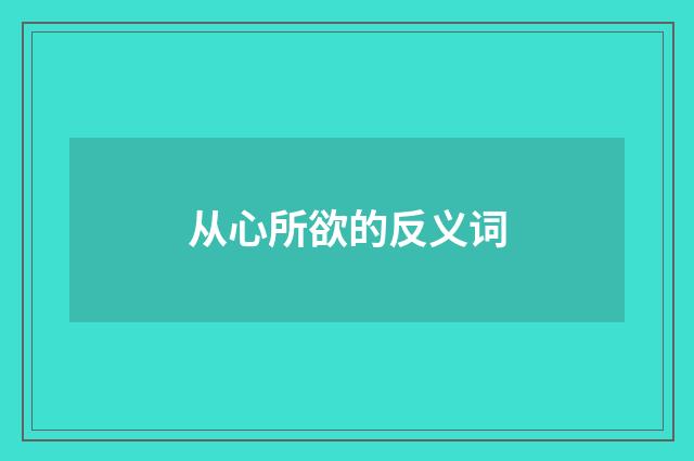 从心所欲的反义词