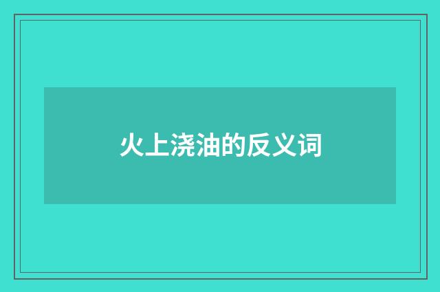 火上浇油的反义词