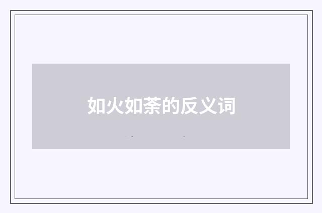 如火如荼的反义词
