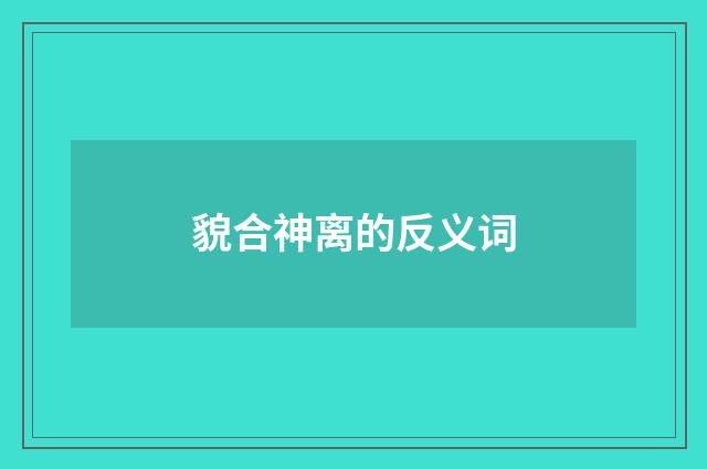 貌合神离的反义词