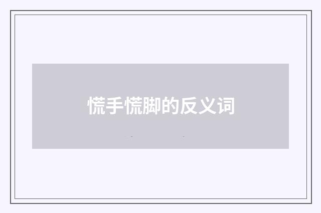 慌手慌脚的反义词