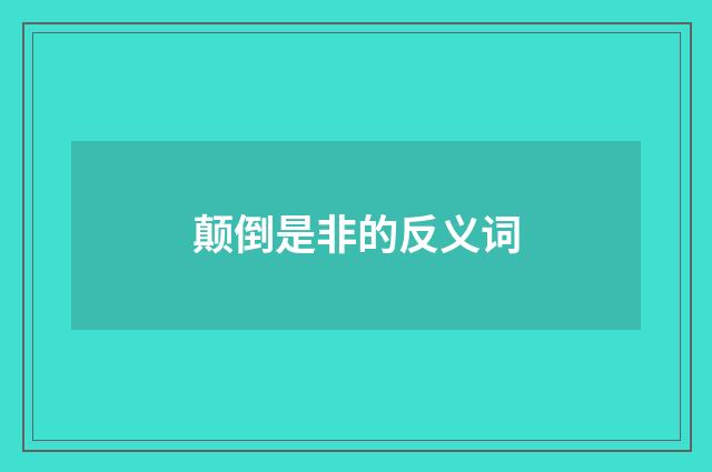 颠倒是非的反义词
