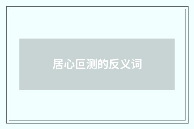 居心叵测的反义词