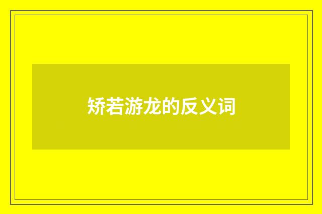 矫若游龙的反义词