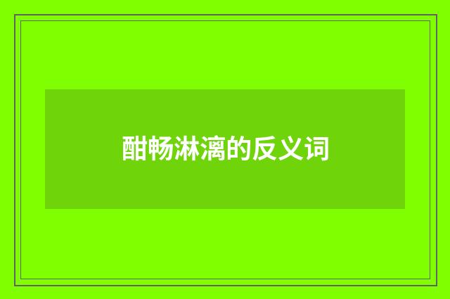 酣畅淋漓的反义词