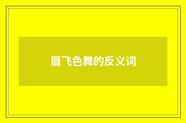 眉飞色舞的反义词