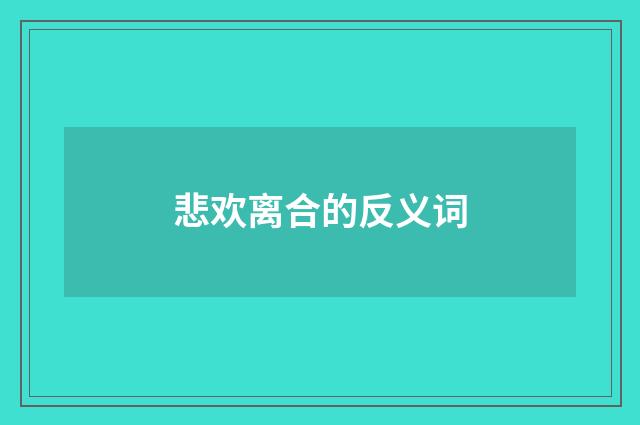 悲欢离合的反义词
