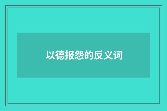 以德报怨的反义词