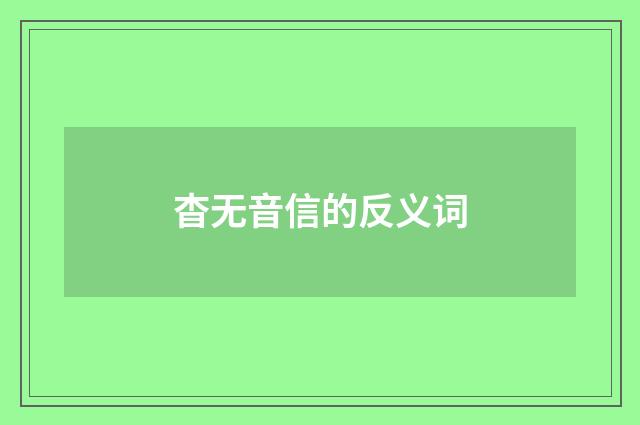 杳无音信的反义词