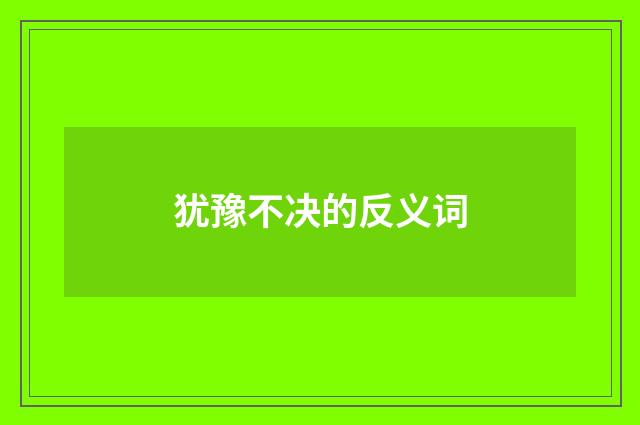 犹豫不决的反义词