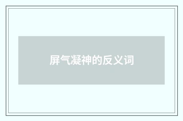 屏气凝神的反义词