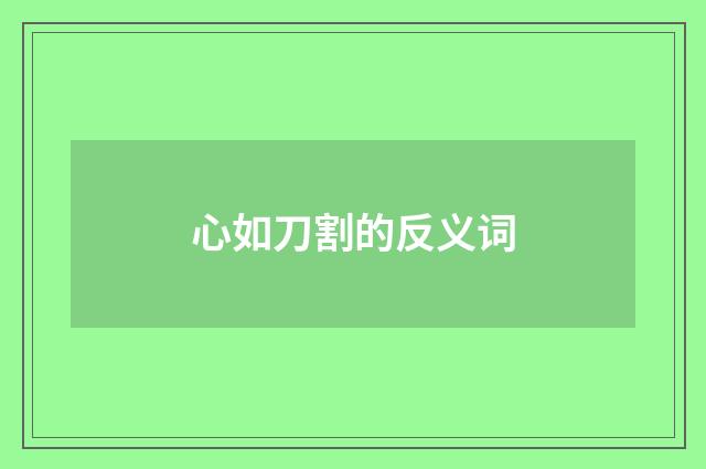 心如刀割的反义词