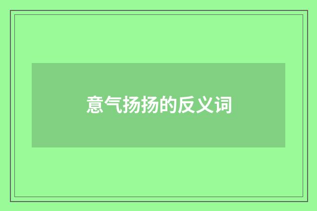意气扬扬的反义词