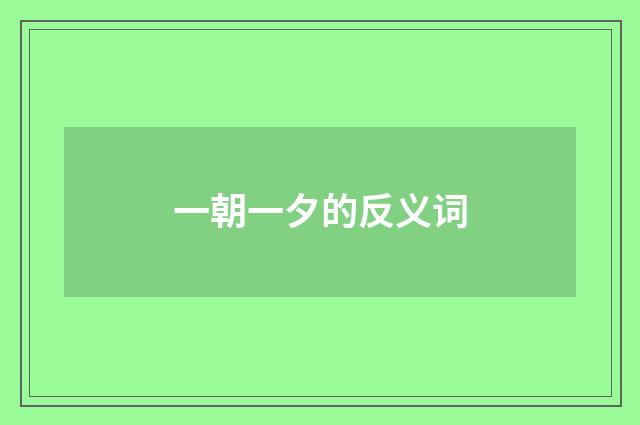 一朝一夕的反义词