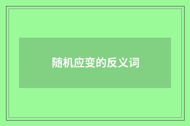 随机应变的反义词