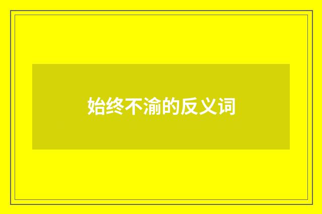 始终不渝的反义词