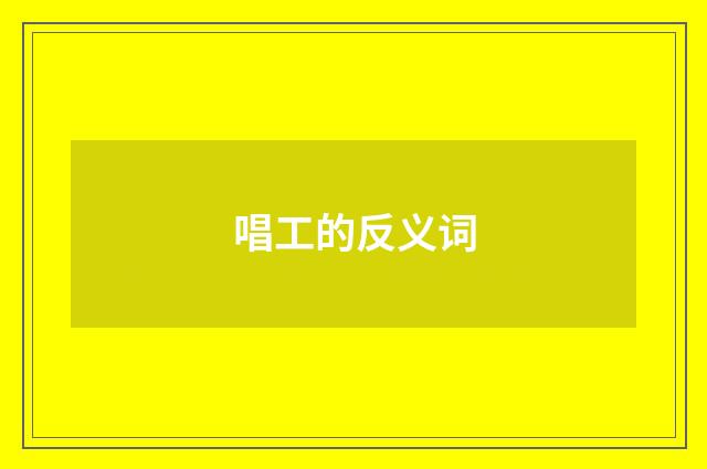 唱工的反义词