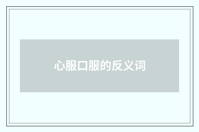 心服口服的反义词
