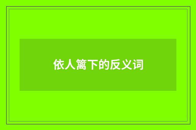 依人篱下的反义词