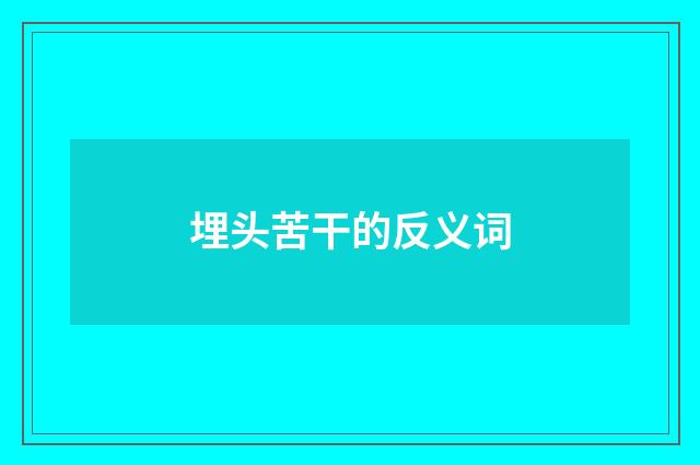 埋头苦干的反义词