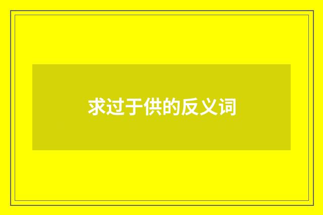 求过于供的反义词