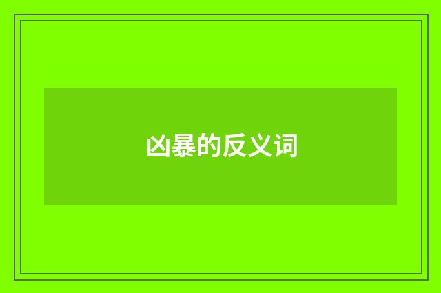 凶暴的反义词