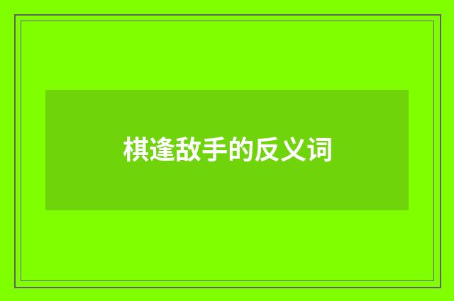 棋逢敌手的反义词