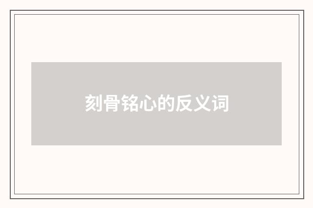 刻骨铭心的反义词