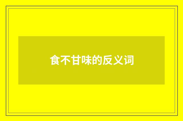 食不甘味的反义词